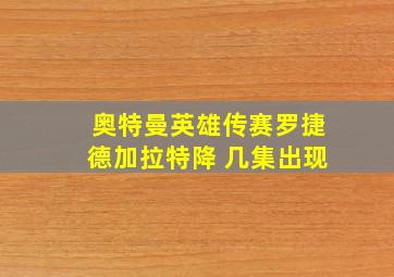 奥特曼英雄传赛罗捷德加拉特降 几集出现